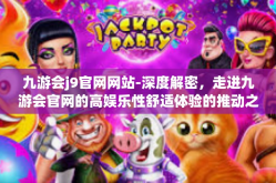 九游会j9官网网站-深度解密，走进九游会官网的高娱乐性舒适体验的推动之源-九游会j9官网网站