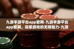九游手游平台app官网-九游手游平台app官网，探索游戏的无限魅力-九游手游平台app官网