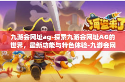 九游会网址ag-探索九游会网址AG的世界，最新功能与特色体验-九游会网址ag
