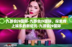 九游会j9国际-九游会J9国际，探索线上娱乐的新纪元-九游会j9国际