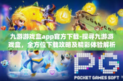 九游游戏盒app官方下载-探寻九游游戏盒，全方位下载攻略及精彩体验解析-九游游戏盒app官方下载