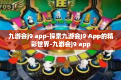 九游会j9 app-探索九游会J9 App的精彩世界-九游会j9 app