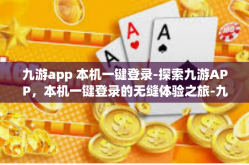 九游app 本机一键登录-探索九游APP，本机一键登录的无缝体验之旅-九游app 本机一键登录