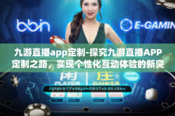 九游直播app定制-探究九游直播APP定制之路，实现个性化互动体验的新突破-九游直播app定制