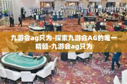九游会ag只为-探索九游会AG的唯一精髓-九游会ag只为