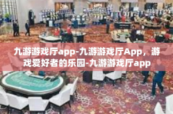 九游游戏厅app-九游游戏厅App，游戏爱好者的乐园-九游游戏厅app