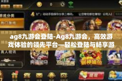 ag8九游会登陆-Ag8九游会，高效游戏体验的领先平台—轻松登陆与畅享游戏世界-ag8九游会登陆