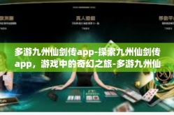多游九州仙剑传app-探索九州仙剑传app，游戏中的奇幻之旅-多游九州仙剑传app