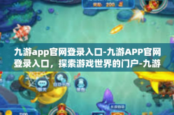 九游app官网登录入口-九游APP官网登录入口，探索游戏世界的门户-九游app官网登录入口