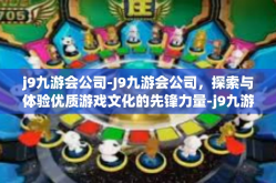 j9九游会公司-J9九游会公司，探索与体验优质游戏文化的先锋力量-j9九游会公司