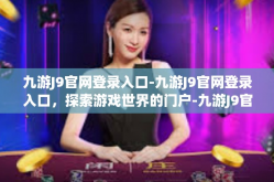 九游J9官网登录入口-九游J9官网登录入口，探索游戏世界的门户-九游J9官网登录入口