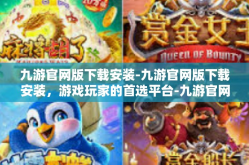 九游官网版下载安装-九游官网版下载安装，游戏玩家的首选平台-九游官网版下载安装