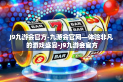 J9九游会官方-九游会官网—体验非凡的游戏盛宴-J9九游会官方