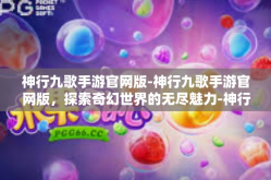 神行九歌手游官网版-神行九歌手游官网版，探索奇幻世界的无尽魅力-神行九歌手游官网版