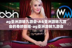 ag亚洲游转九游会-AG亚洲游转九游会的奇妙旅程-ag亚洲游转九游会