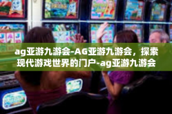 ag亚游九游会-AG亚游九游会，探索现代游戏世界的门户-ag亚游九游会