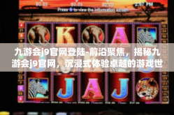 九游会j9官网登陆-前沿聚焦，揭秘九游会j9官网，沉浸式体验卓越的游戏世界-九游会j9官网登陆