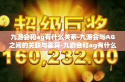 九游会和ag有什么关系-九游会与AG之间的关联与差异-九游会和ag有什么关系