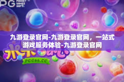 九游登录官网-九游登录官网，一站式游戏服务体验-九游登录官网