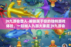 j9九游会登入-解锁属于你的独特游戏体验，一起加入九游大家庭 j9九游会登录入册中心探秘』j9九游会登入