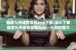 酷游九州体育官网app下载-深入了解酷游九州体育官网App—九州的魔力从这里出发-酷游九州体育官网app下载