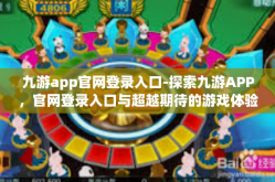 九游app官网登录入口-探索九游APP，官网登录入口与超越期待的游戏体验-九游app官网登录入口