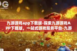 九游游戏app下载版-探索九游游戏APP下载版，一站式游戏服务平台-九游游戏app下载版