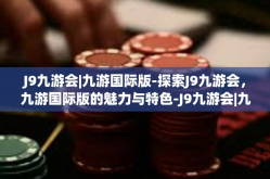 J9九游会|九游国际版-探索J9九游会，九游国际版的魅力与特色-J9九游会|九游国际版