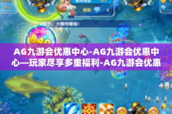 AG九游会优惠中心-AG九游会优惠中心—玩家尽享多重福利-AG九游会优惠中心