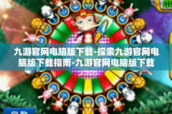 九游官网电脑版下载-探索九游官网电脑版下载指南-九游官网电脑版下载