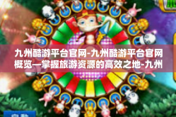 九州酷游平台官网-九州酷游平台官网概览—掌握旅游资源的高效之地-九州酷游平台官网