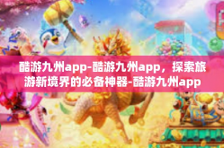 酷游九州app-酷游九州app，探索旅游新境界的必备神器-酷游九州app
