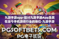 九游手游app-探讨九游手游App及其在当今手机游戏行业的地位-九游手游app
