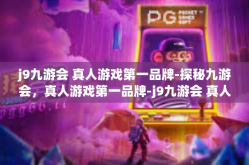 j9九游会 真人游戏第一品牌-探秘九游会，真人游戏第一品牌-j9九游会 真人游戏第一品牌