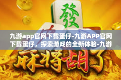 九游app官网下载蛋仔-九游APP官网下载蛋仔，探索游戏的全新体验-九游app官网下载蛋仔