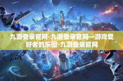 九游登录官网-九游登录官网—游戏爱好者的乐园-九游登录官网