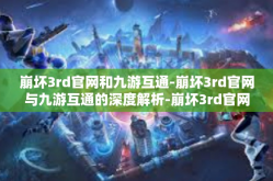 崩坏3rd官网和九游互通-崩坏3rd官网与九游互通的深度解析-崩坏3rd官网和九游互通