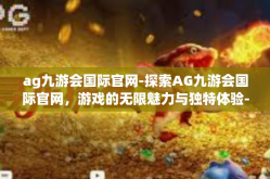 ag九游会国际官网-探索AG九游会国际官网，游戏的无限魅力与独特体验-ag九游会国际官网