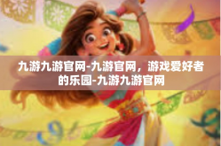 九游九游官网-九游官网，游戏爱好者的乐园-九游九游官网