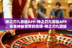 神之刃九游版APP-神之刃九游版APP，探索神秘世界的先锋-神之刃九游版APP