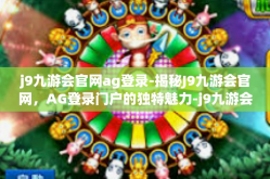 j9九游会官网ag登录-揭秘J9九游会官网，AG登录门户的独特魅力-j9九游会官网ag登录