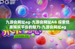 九游会网址ag-九游会网址AG 探索优质娱乐平台的魅力-九游会网址ag