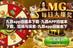 九游app旧版本下载-九游APP旧版本下载，回顾与探索-九游app旧版本下载