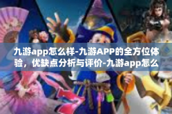 九游app怎么样-九游APP的全方位体验，优缺点分析与评价-九游app怎么样