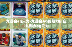 九游会ag只为-九游会AG的魅力所在-九游会ag只为