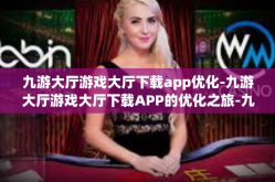 九游大厅游戏大厅下载app优化-九游大厅游戏大厅下载APP的优化之旅-九游大厅游戏大厅下载app优化