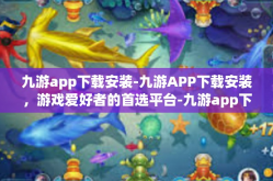 九游app下载安装-九游APP下载安装，游戏爱好者的首选平台-九游app下载安装