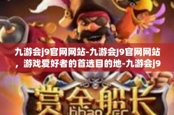 九游会j9官网网站-九游会J9官网网站，游戏爱好者的首选目的地-九游会j9官网网站