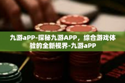 九游aPP-探秘九游APP，综合游戏体验的全新视界-九游aPP