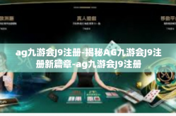 ag九游会J9注册-揭秘AG九游会J9注册新篇章-ag九游会J9注册